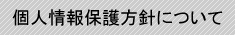 個人情報保護方針について